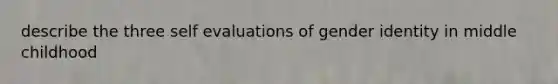 describe the three self evaluations of gender identity in middle childhood