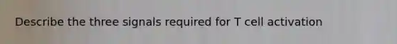 Describe the three signals required for T cell activation