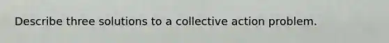 Describe three solutions to a collective action problem.