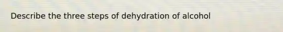 Describe the three steps of dehydration of alcohol