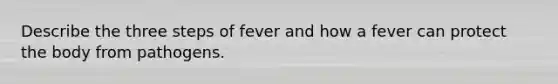 Describe the three steps of fever and how a fever can protect the body from pathogens.