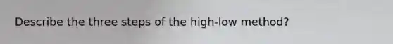 Describe the three steps of the high-low method?