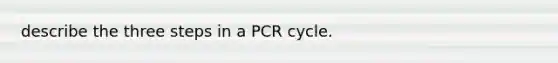 describe the three steps in a PCR cycle.