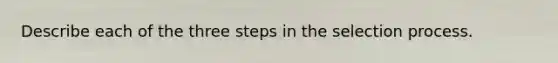 Describe each of the three steps in the selection process.