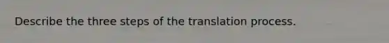 Describe the three steps of the translation process.