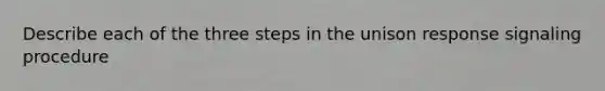 Describe each of the three steps in the unison response signaling procedure