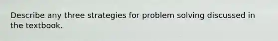 Describe any three strategies for problem solving discussed in the textbook.