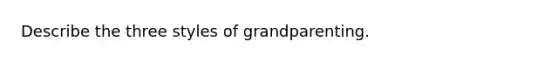 Describe the three styles of grandparenting.