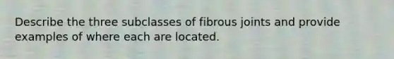 Describe the three subclasses of fibrous joints and provide examples of where each are located.