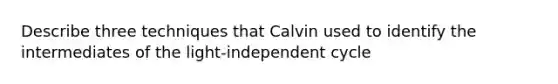 Describe three techniques that Calvin used to identify the intermediates of the light-independent cycle