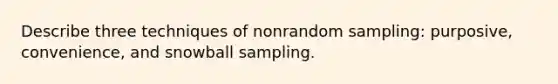 Describe three techniques of nonrandom sampling: purposive, convenience, and snowball sampling.