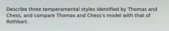 Describe three temperamental styles identified by Thomas and Chess, and compare Thomas and Chess's model with that of Rothbart.