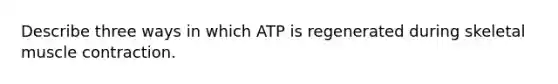 Describe three ways in which ATP is regenerated during skeletal muscle contraction.