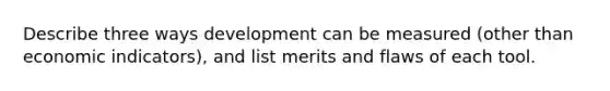 Describe three ways development can be measured (other than economic indicators), and list merits and flaws of each tool.