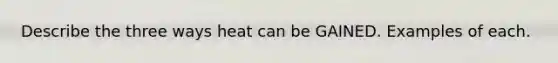 Describe the three ways heat can be GAINED. Examples of each.