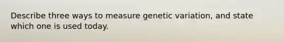 Describe three ways to measure genetic variation, and state which one is used today.