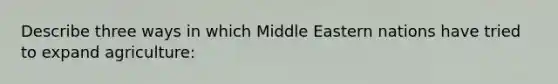 Describe three ways in which Middle Eastern nations have tried to expand agriculture: