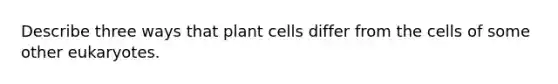 Describe three ways that plant cells differ from the cells of some other eukaryotes.