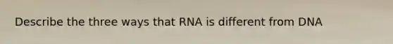 Describe the three ways that RNA is different from DNA