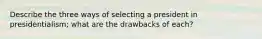 Describe the three ways of selecting a president in presidentialism; what are the drawbacks of each?