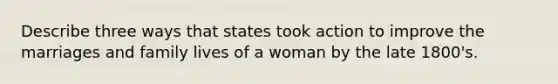 Describe three ways that states took action to improve the marriages and family lives of a woman by the late 1800's.