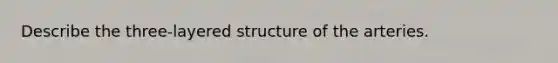 Describe the three-layered structure of the arteries.