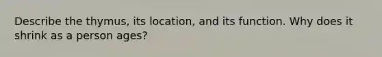 Describe the thymus, its location, and its function. Why does it shrink as a person ages?