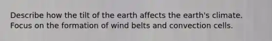 Describe how the tilt of the earth affects the earth's climate. Focus on the formation of wind belts and convection cells.