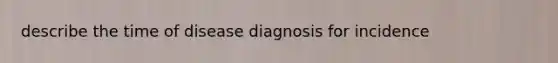 describe the time of disease diagnosis for incidence