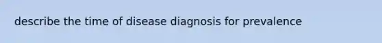 describe the time of disease diagnosis for prevalence