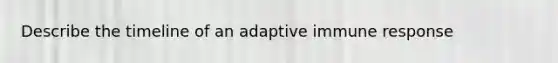 Describe the timeline of an adaptive immune response