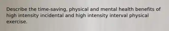 Describe the time-saving, physical and mental health benefits of high intensity incidental and high intensity interval physical exercise.