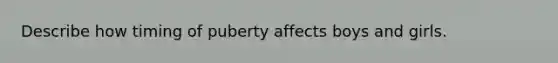 Describe how timing of puberty affects boys and girls.