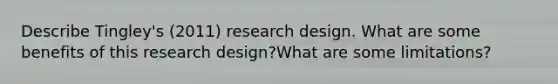 Describe Tingley's (2011) research design. What are some benefits of this research design?What are some limitations?