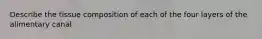 Describe the tissue composition of each of the four layers of the alimentary canal