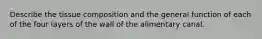 Describe the tissue composition and the general function of each of the four layers of the wall of the alimentary canal.