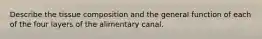 Describe the tissue composition and the general function of each of the four layers of the alimentary canal.