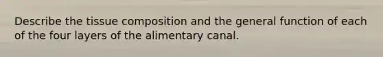 Describe the tissue composition and the general function of each of the four layers of the alimentary canal.