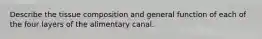 Describe the tissue composition and general function of each of the four layers of the alimentary canal.