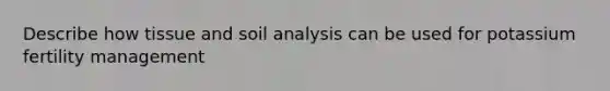 Describe how tissue and soil analysis can be used for potassium fertility management