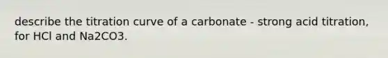 describe the titration curve of a carbonate - strong acid titration, for HCl and Na2CO3.