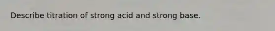 Describe titration of strong acid and strong base.