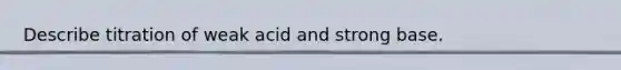 Describe titration of weak acid and strong base.