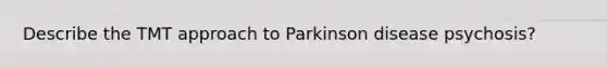 Describe the TMT approach to Parkinson disease psychosis?