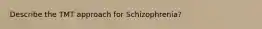 Describe the TMT approach for Schizophrenia?