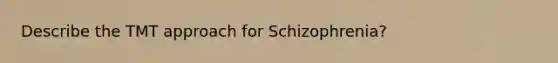 Describe the TMT approach for Schizophrenia?