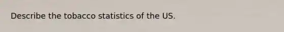 Describe the tobacco statistics of the US.