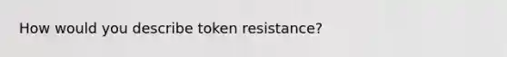 How would you describe token resistance?