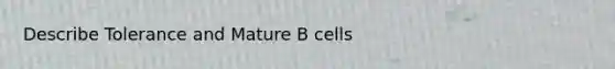 Describe Tolerance and Mature B cells