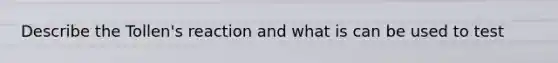 Describe the Tollen's reaction and what is can be used to test